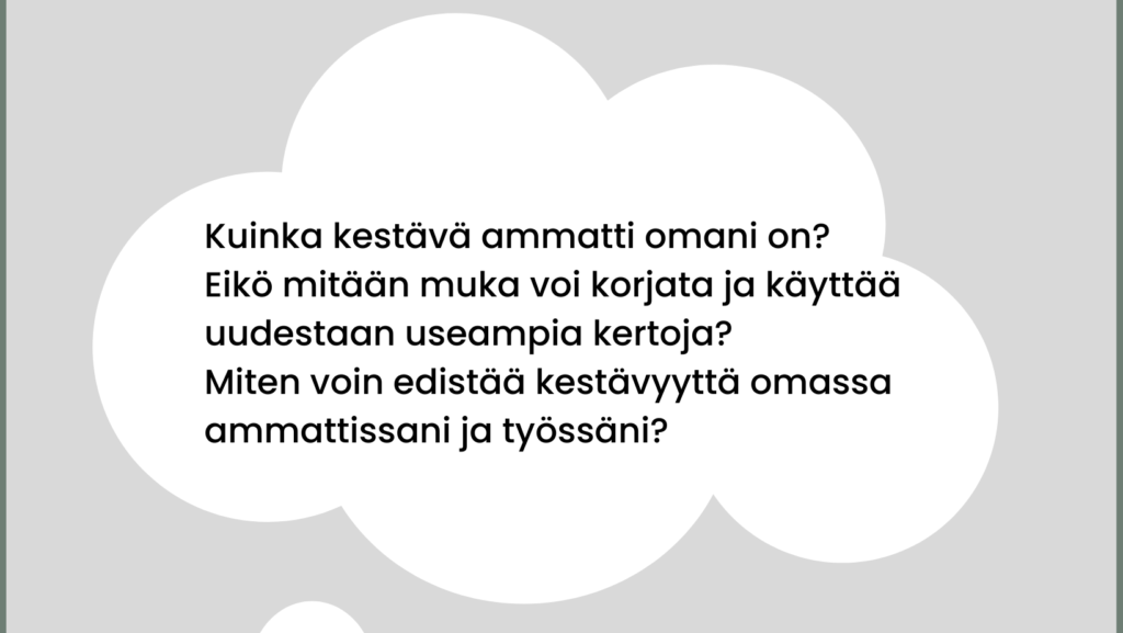 Kuinka kestävä ammatti omani on? Eikö mitään muka voi korjata ja käyttää uudestaan useampia kertoja? Miten voin edistää kestävyyttä omassa ammatissani ja työssäni?